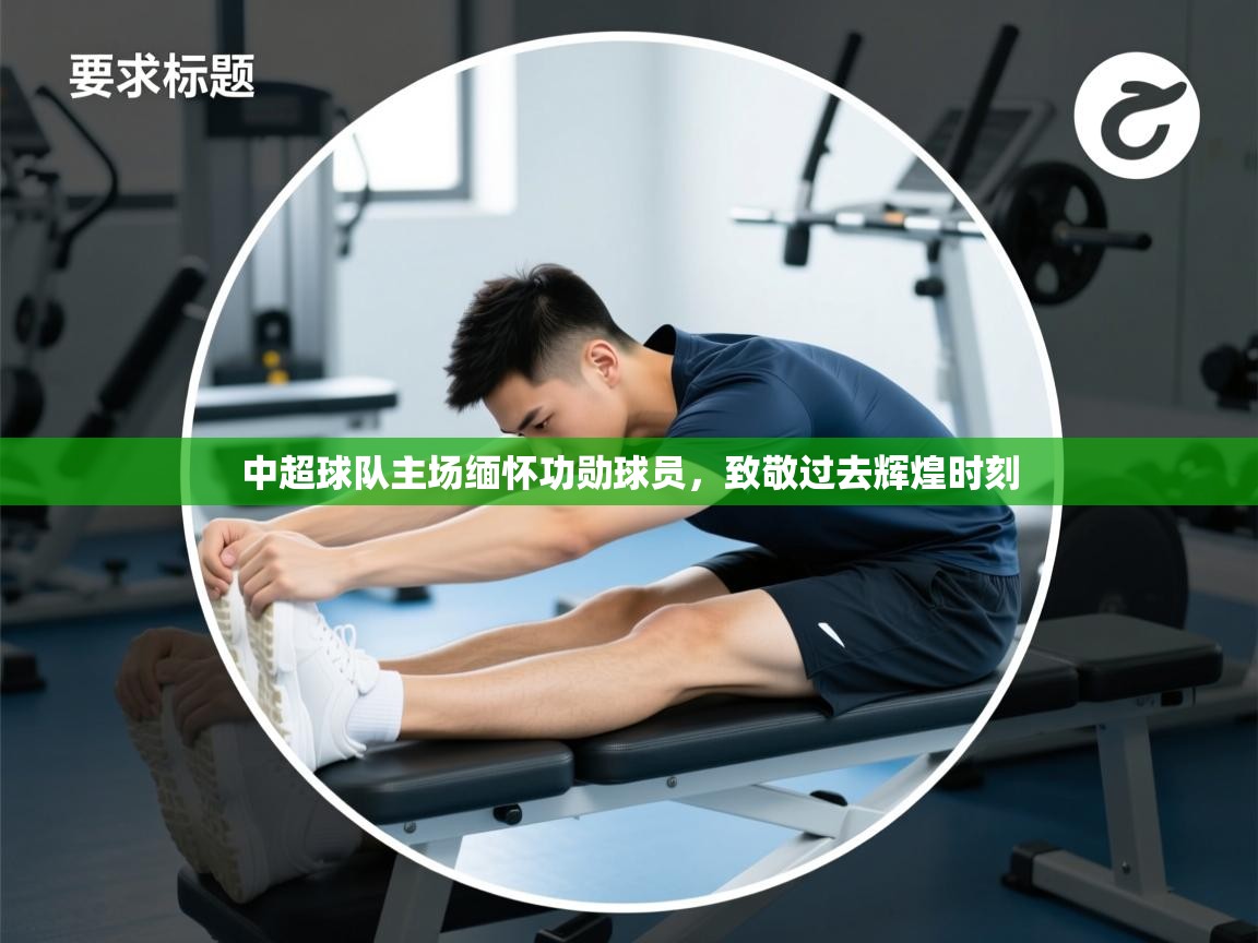 中超球队主场缅怀功勋球员,致敬过去辉煌时刻 第2张