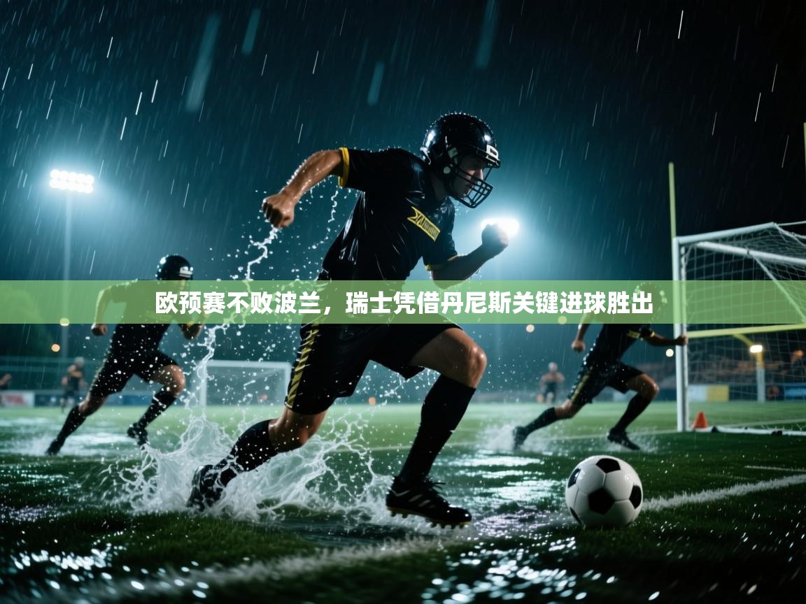 欧预赛不败波兰，瑞士凭借丹尼斯关键进球胜出  第1张