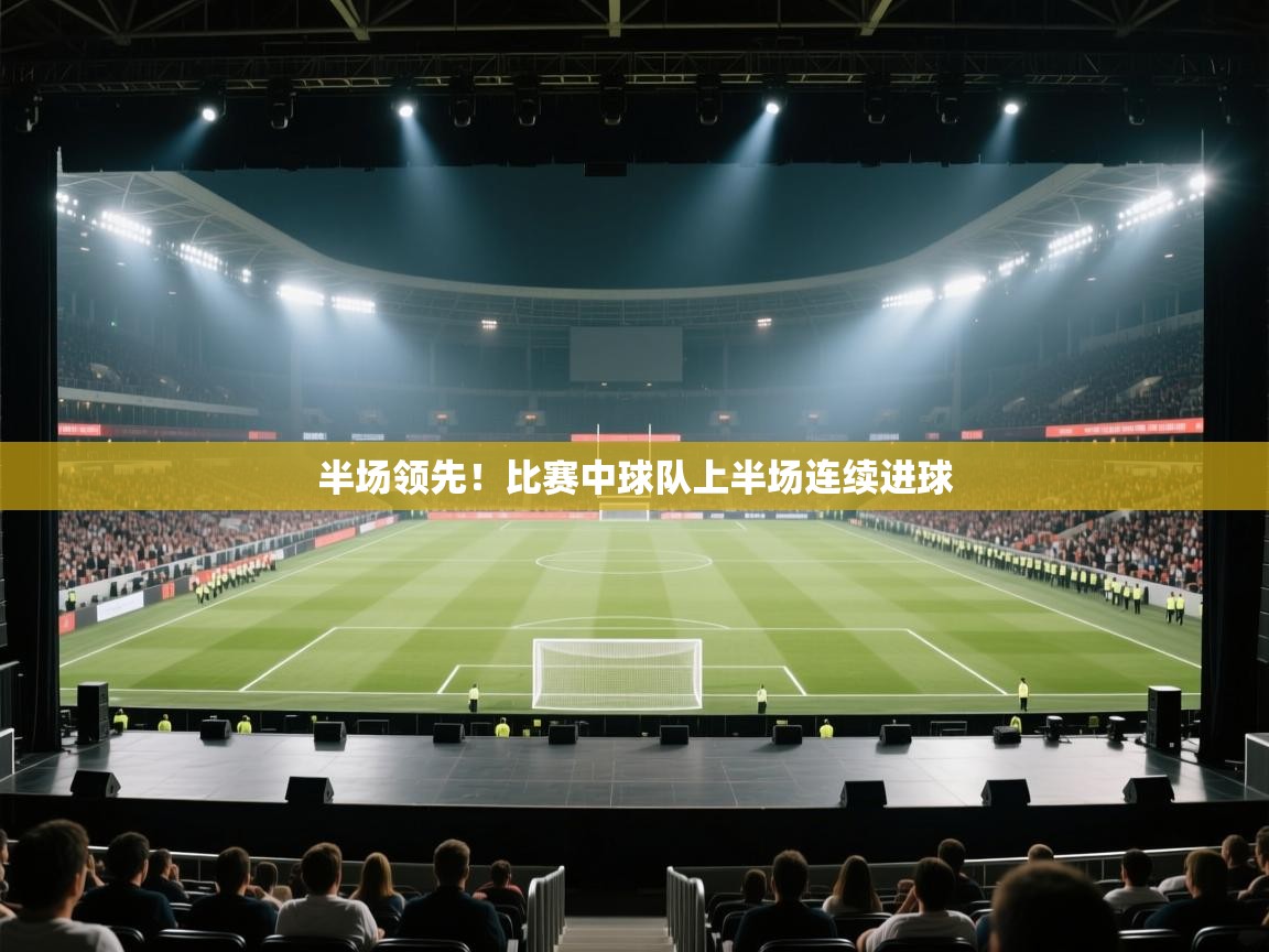 半场领先！比赛中球队上半场连续进球  第1张