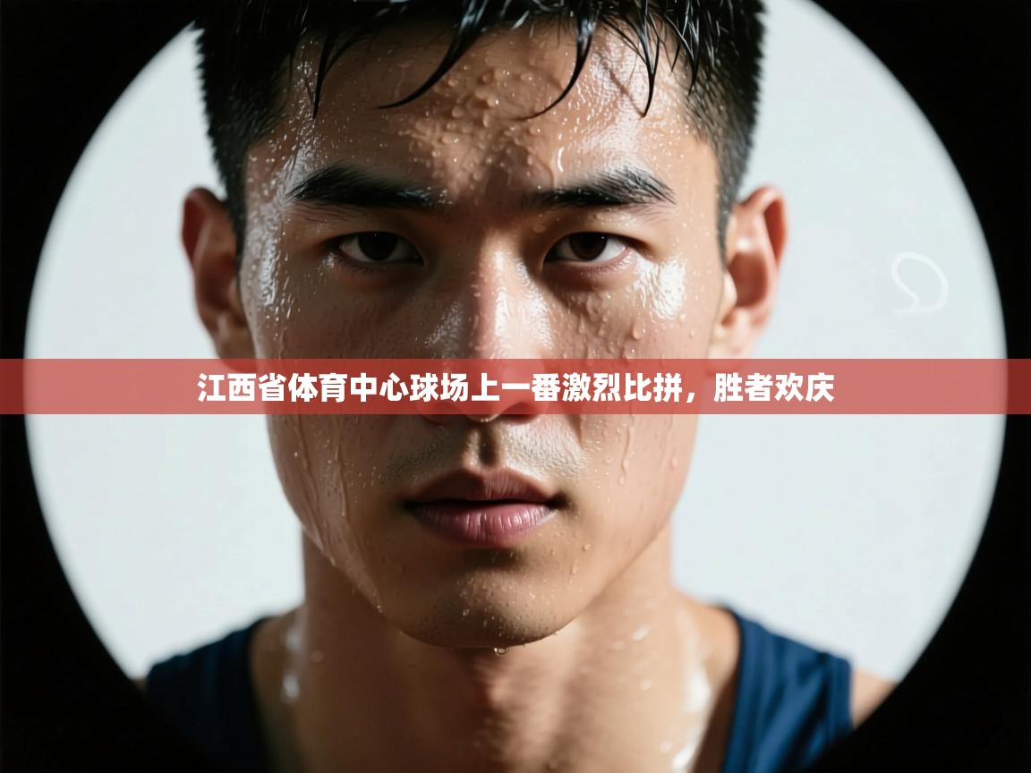 江西省体育中心球场上一番激烈比拼，胜者欢庆  第1张