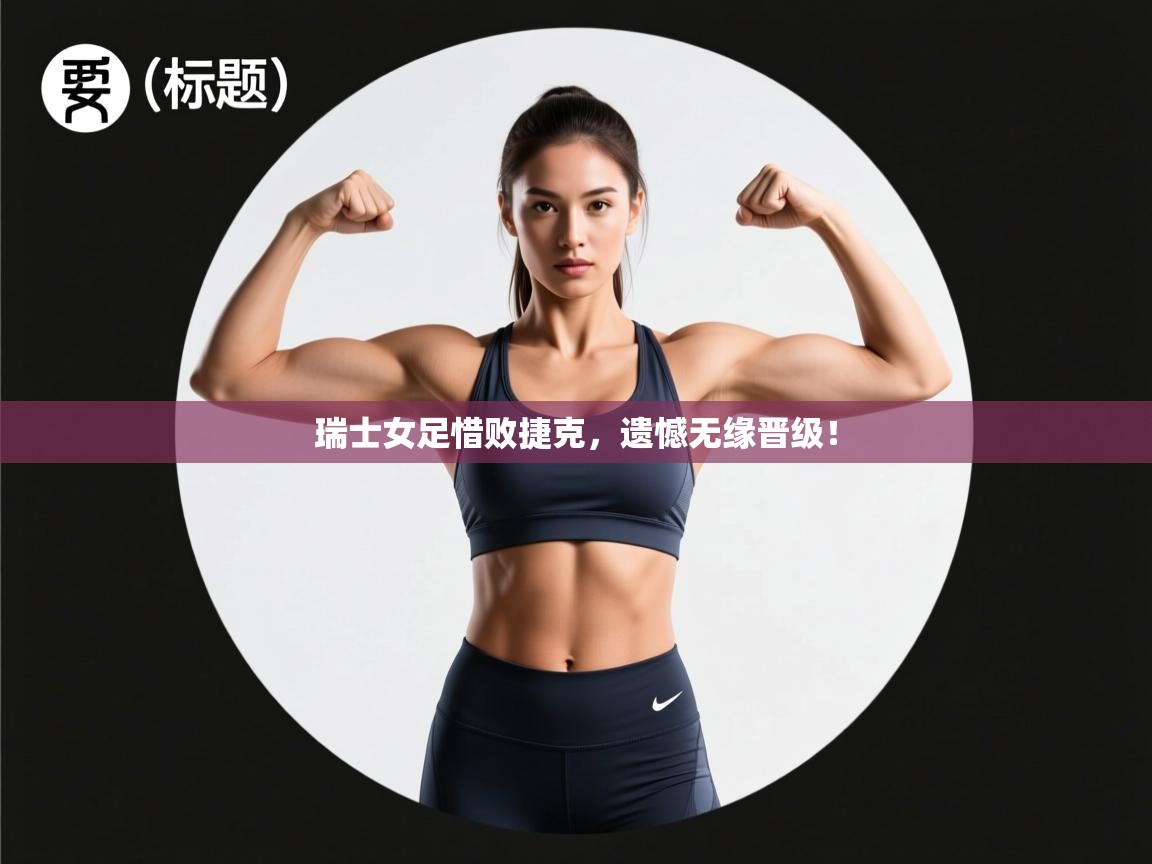 瑞士女足惜败捷克，遗憾无缘晋级！  第1张