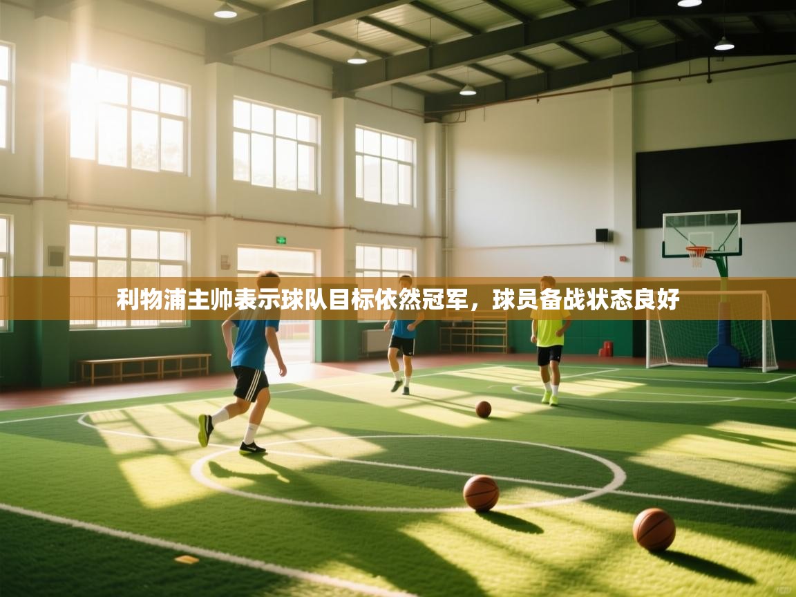 利物浦主帅表示球队目标依然冠军,球员备战状态良好 第1张