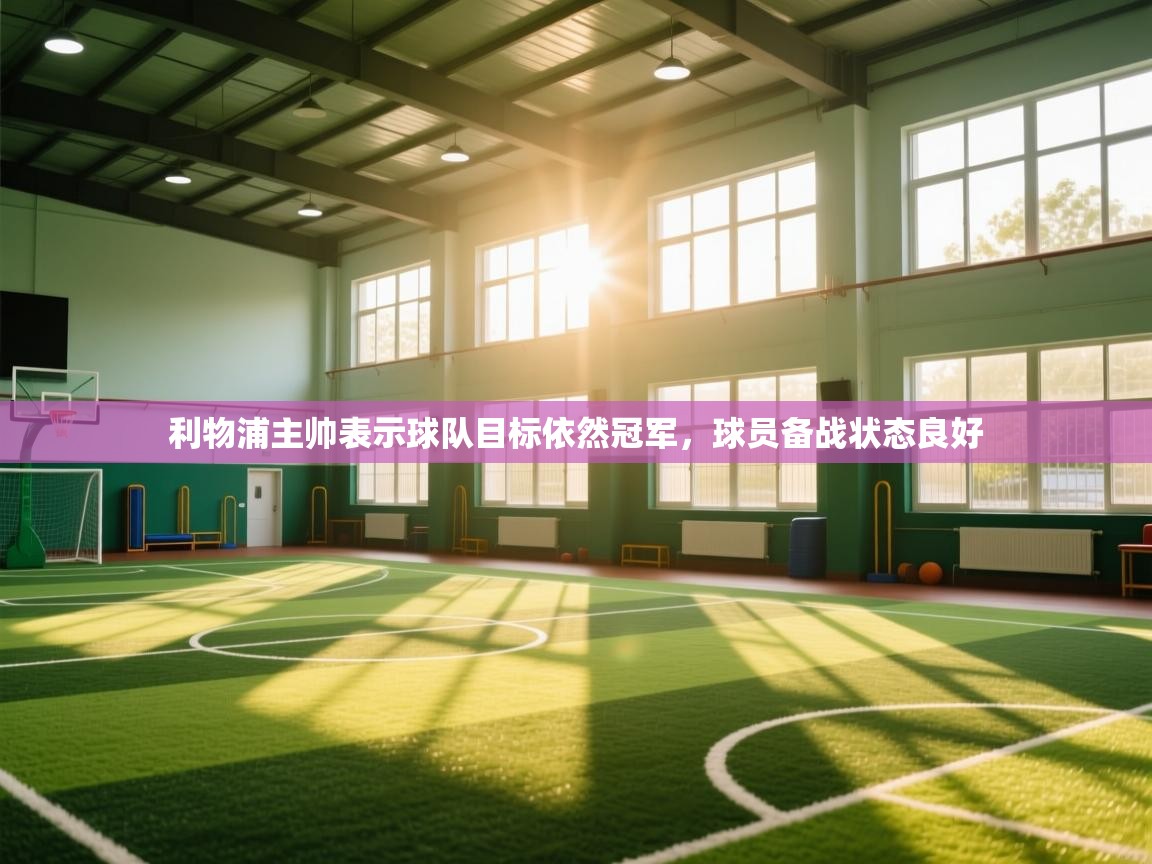 利物浦主帅表示球队目标依然冠军,球员备战状态良好 第2张