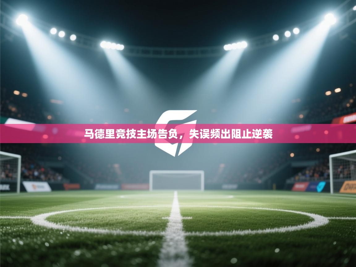 马德里竞技主场告负，失误频出阻止逆袭  第1张