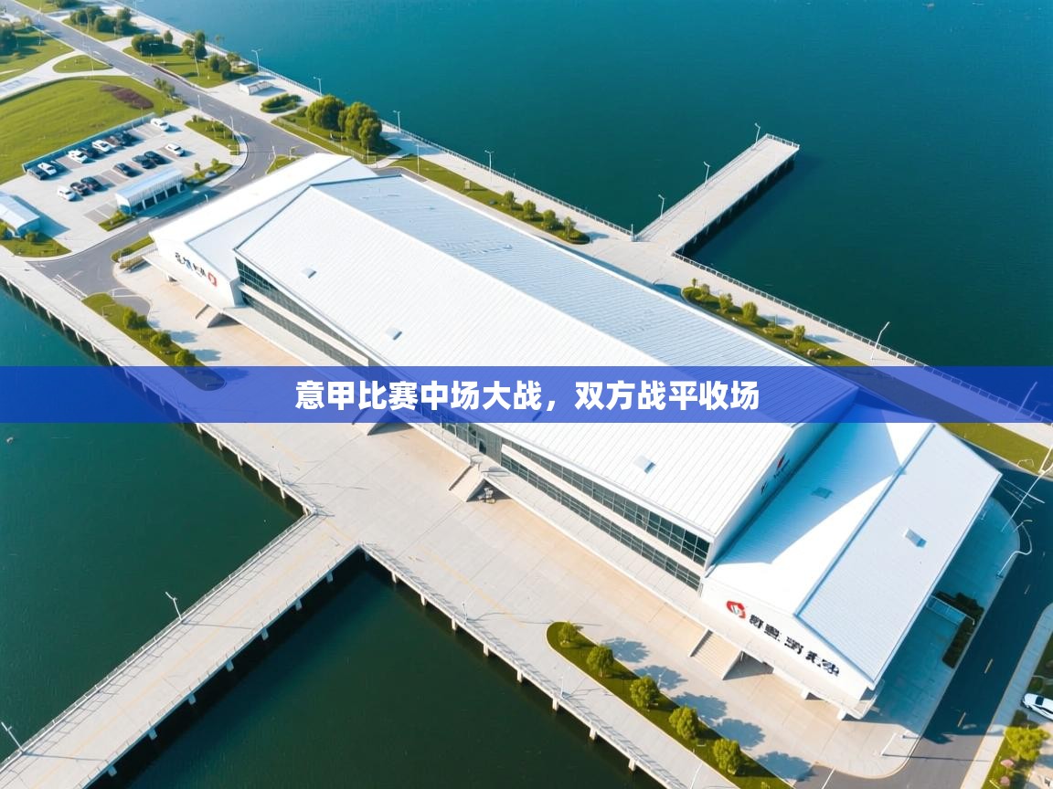 意甲比赛中场大战，双方战平收场  第1张