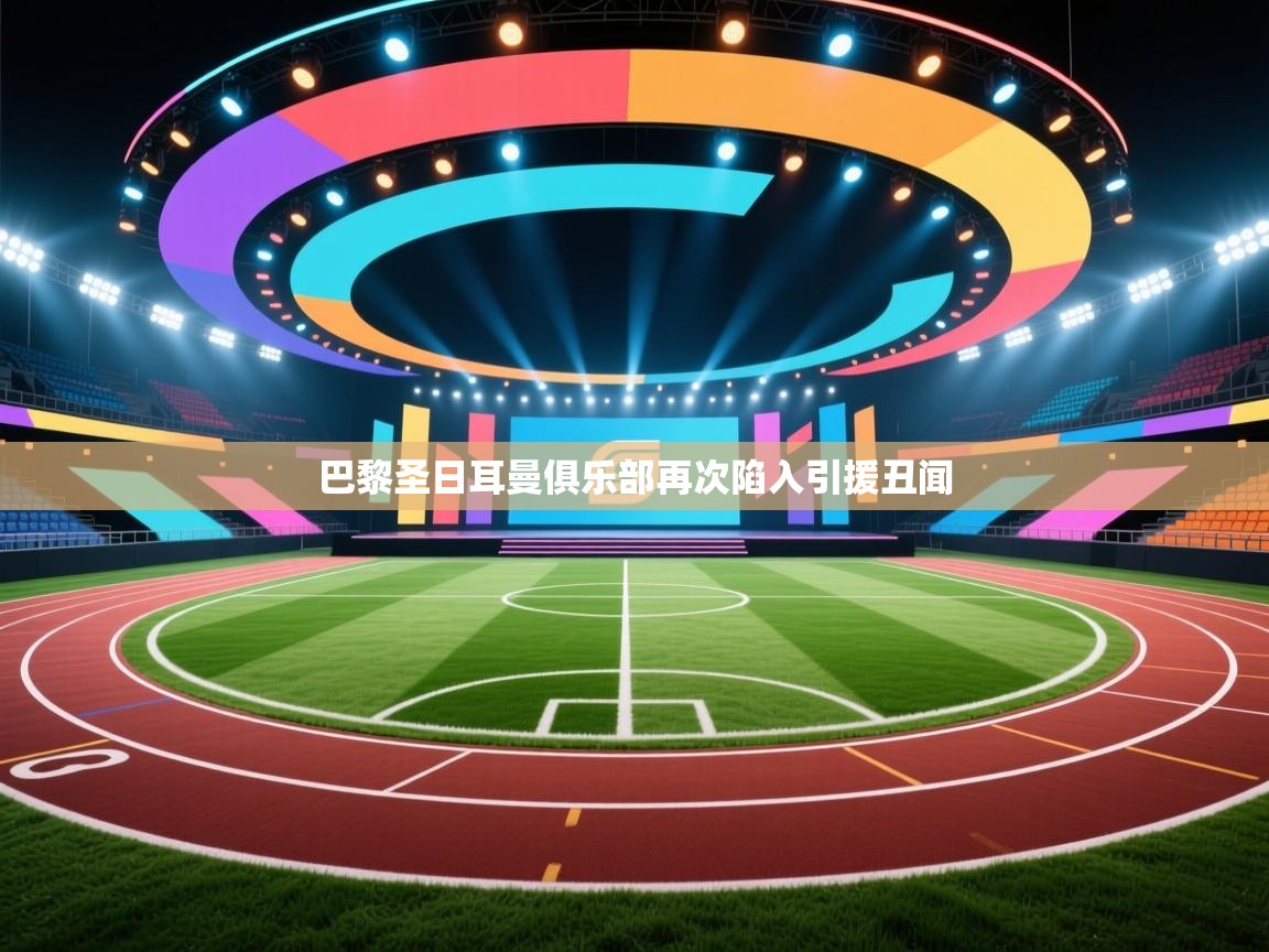 巴黎圣日耳曼俱乐部再次陷入引援丑闻 第1张