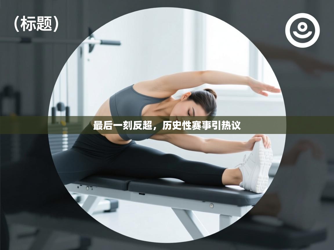 最后一刻反超，历史性赛事引热议  第1张