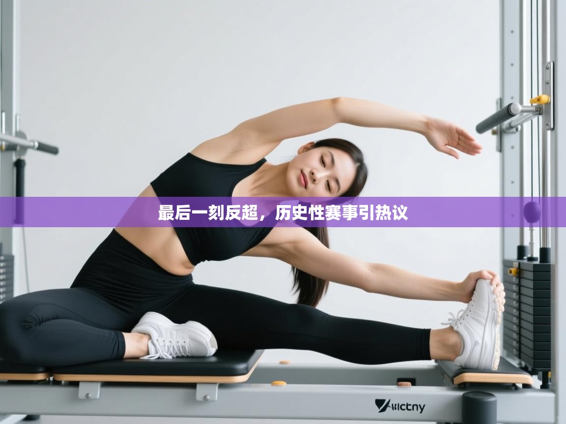 最后一刻反超，历史性赛事引热议  第2张