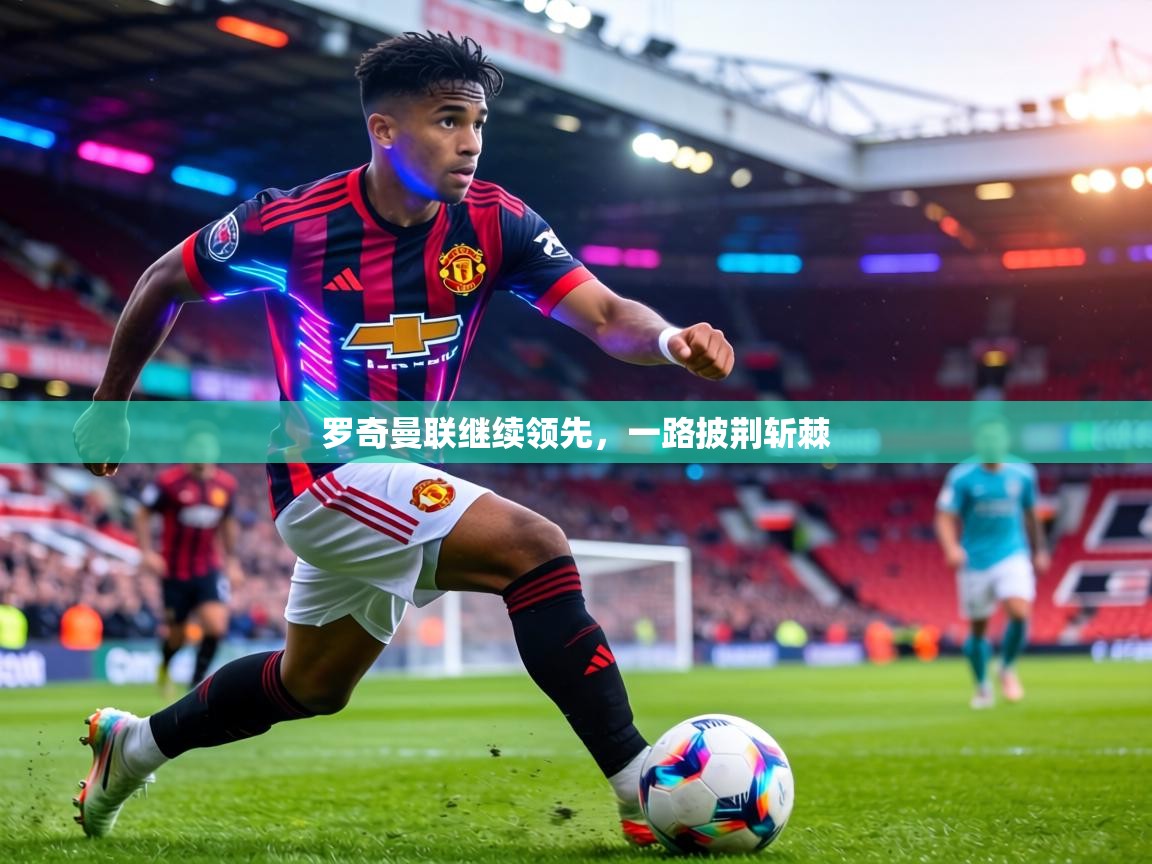 罗奇曼联继续领先，一路披荆斩棘  第1张