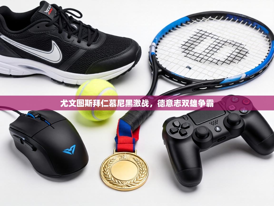 尤文图斯拜仁慕尼黑激战，德意志双雄争霸  第1张